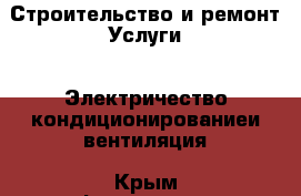 Строительство и ремонт Услуги - Электричество,кондиционированиеи вентиляция. Крым,Ферсманово